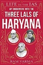 Life In The Ias : Three Lals Of Haryana