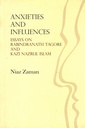 Anxieties and Influences : Essays on Rabindranath Tagore and Kazi Nazrul Islam