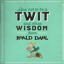 How Not To Be A Twit and Other Wisdom from Roald Dahl How Not To Be A Twit and Other Wisdom from Roald Dahl