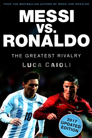 [9781785781292] Messi vs. Ronaldo - The Greatest Rivalry (2017 Updated Edition)