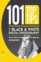 101 Top Tips for Black & White Digital Photography: The Art of Black & White Brought into the Digital Age
