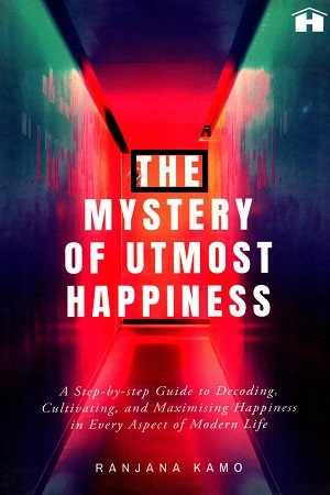 [9789388302197] The Mystery of Utmost Happiness: A Step-by-step Guide to Decoding, Cultivating, and Maximising Happiness in Every Aspect of Modern Life