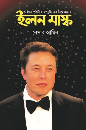 [9789843477550] ভবিষ্যৎ পৃথিবীর স্বপ্নদ্রষ্টা এক বিস্ময়মানব ইলন মাস্ক