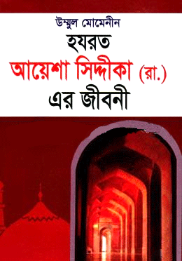 [6962500000000] উম্মুল মোমেনীন হযরত আয়েশা সিদ্দীকা (রা.) এর জীবনী