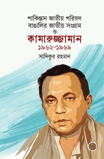 [9789849776291] পাকিস্তান জাতীয় পরিষদ বাঙালির জাতীয় সংগ্রাম ও কামারুজ্জামান ১৯৬২-১৯৬৯