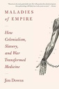 Maladies of Empire: How Colonialism, Slavery, and War Transformed Medicine