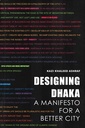 Designing Dhaka A manifesto For A Better City